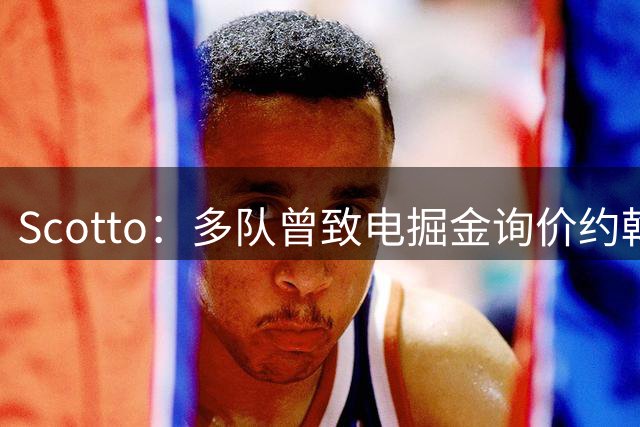Scotto：多队曾致电掘金询价约翰逊 但均遭拒绝